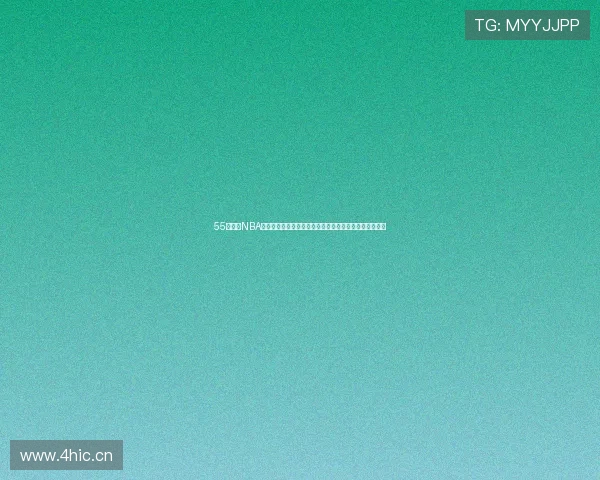 55直播吧NBA赛事精彩纷呈实时更新全程直播为球迷提供最佳观赛体验